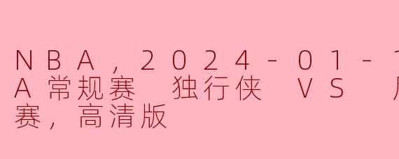 NBA，2024-01-12 NBA常规赛 独行侠 VS 尼克斯，正赛，高清版